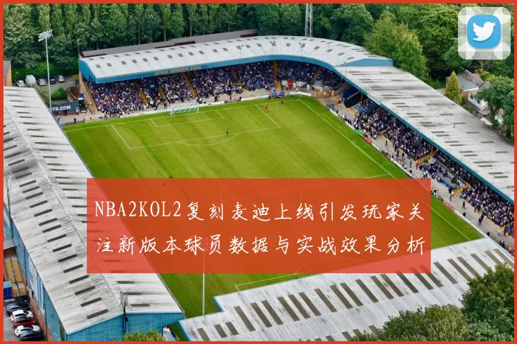 NBA2KOL2复刻麦迪上线引发玩家关注新版本球员数据与实战效果分析