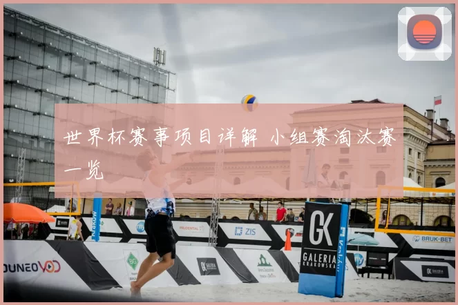 世界杯赛事项目详解 小组赛淘汰赛一览