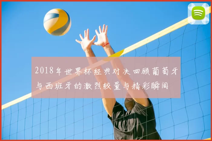 2018年世界杯经典对决回顾葡萄牙与西班牙的激烈较量与精彩瞬间