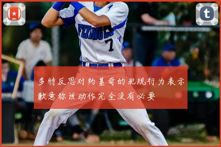 多特反思对约基奇的犯规行为表示歉意称该动作完全没有必要