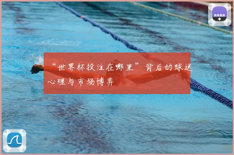 “世界杯投注在哪里”背后的球迷心理与市场博弈