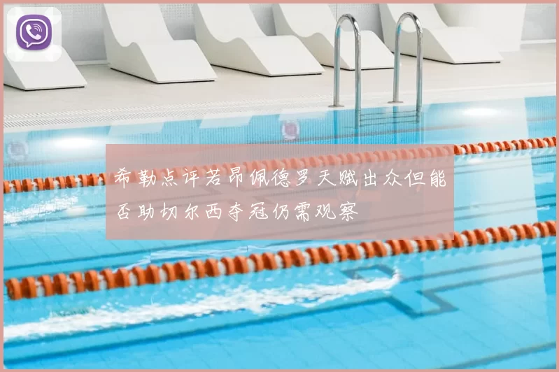 希勒点评若昂佩德罗天赋出众但能否助切尔西夺冠仍需观察