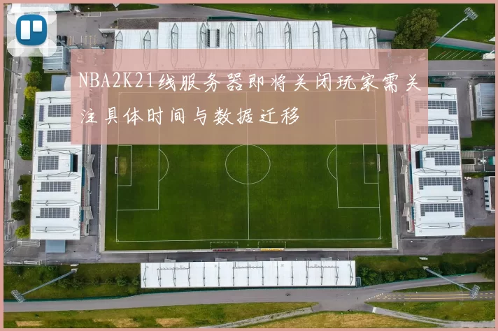NBA2K21线服务器即将关闭玩家需关注具体时间与数据迁移