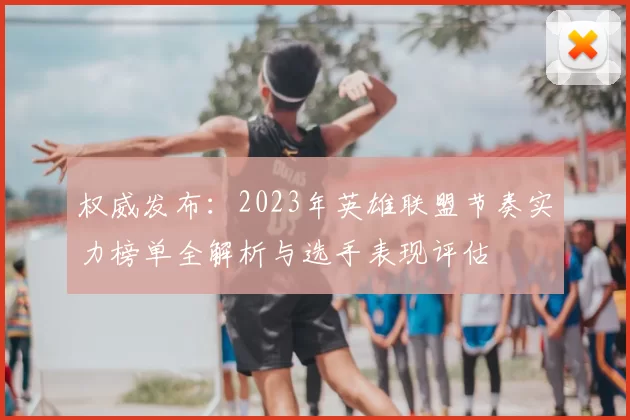 权威发布：2023年英雄联盟节奏实力榜单全解析与选手表现评估