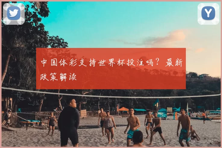 中国体彩支持世界杯投注吗？最新政策解读
