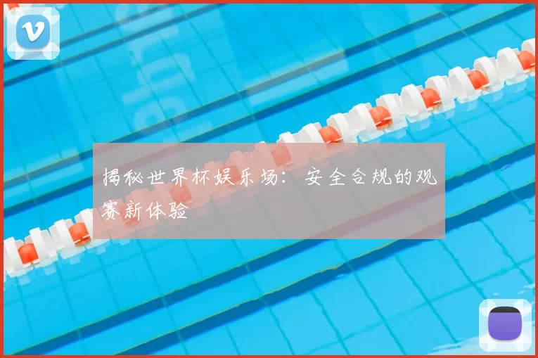 揭秘世界杯娱乐场:安全合规的观赛新体验
