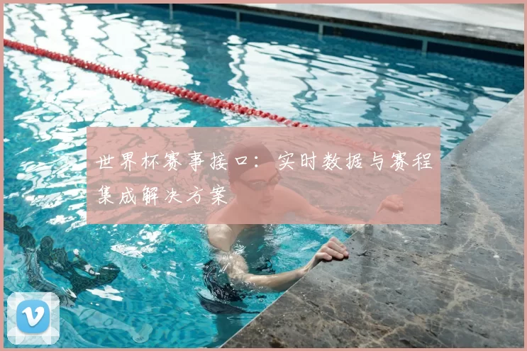 世界杯赛事接口：实时数据与赛程集成解决方案