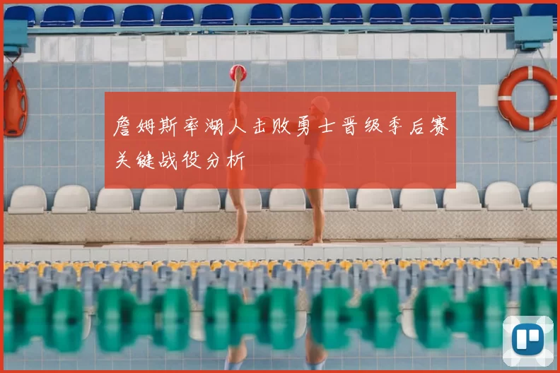 詹姆斯率湖人击败勇士晋级季后赛关键战役分析