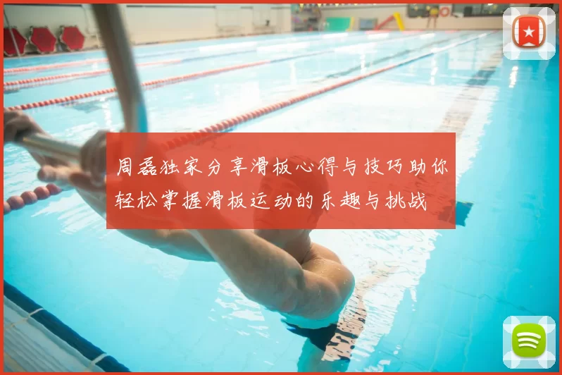 周磊独家分享滑板心得与技巧助你轻松掌握滑板运动的乐趣与挑战