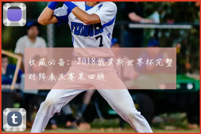 收藏必备：2018俄罗斯世界杯完整对阵表及赛果回顾