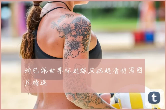 姆巴佩世界杯进球庆祝超清特写图片精选