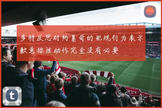 多特反思对约基奇的犯规行为表示歉意称该动作完全没有必要