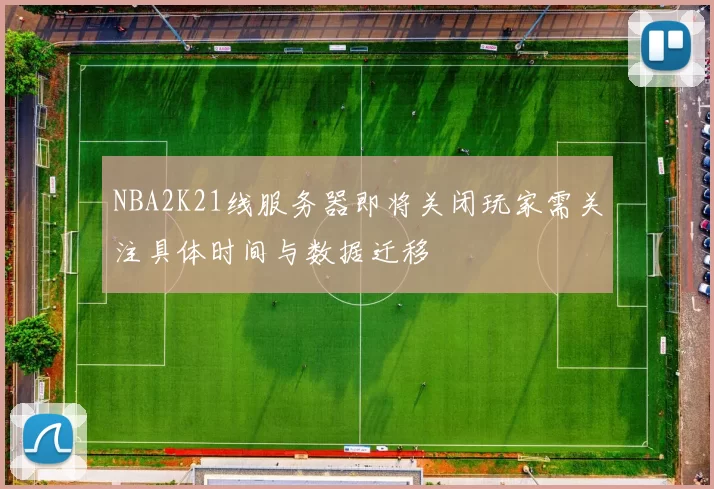 NBA2K21线服务器即将关闭玩家需关注具体时间与数据迁移