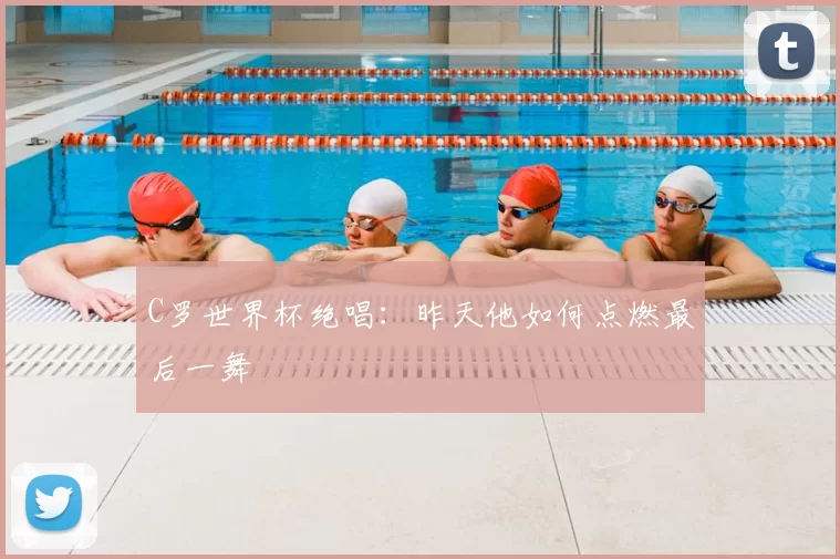C罗世界杯绝唱：昨天他如何点燃最后一舞