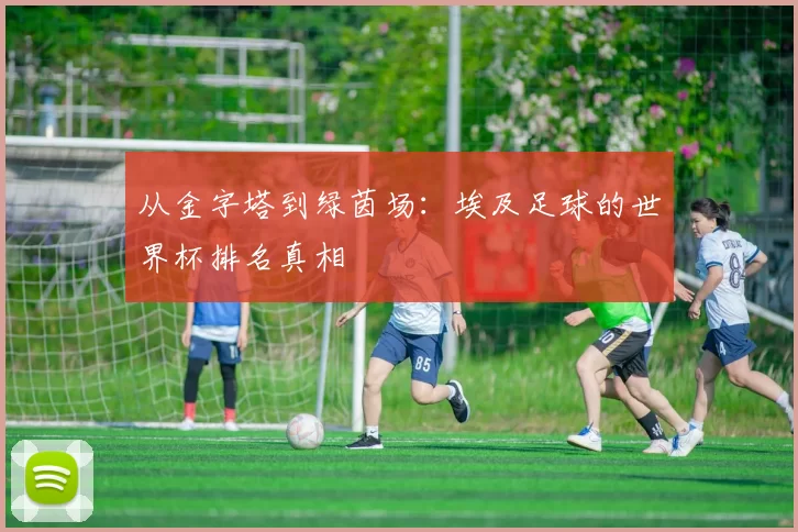 从金字塔到绿茵场:埃及足球的世界杯排名真相