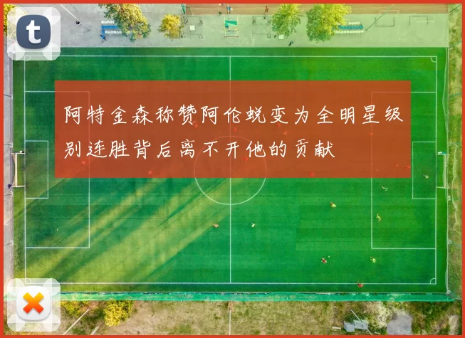 阿特金森称赞阿伦蜕变为全明星级别连胜背后离不开他的贡献
