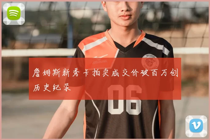詹姆斯新秀卡拍卖成交价破百万创历史纪录