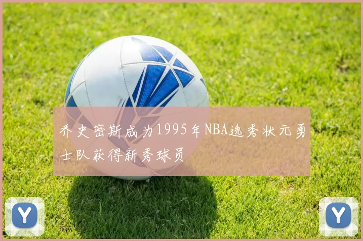 乔史密斯成为1995年NBA选秀状元勇士队获得新秀球员