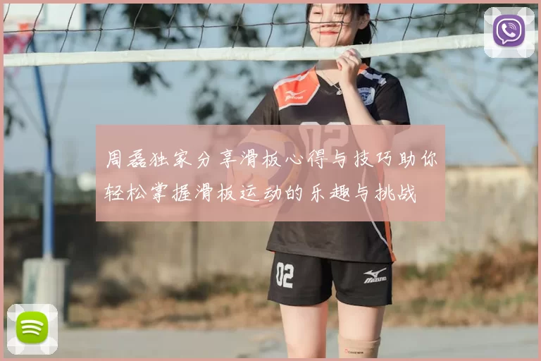 周磊独家分享滑板心得与技巧助你轻松掌握滑板运动的乐趣与挑战