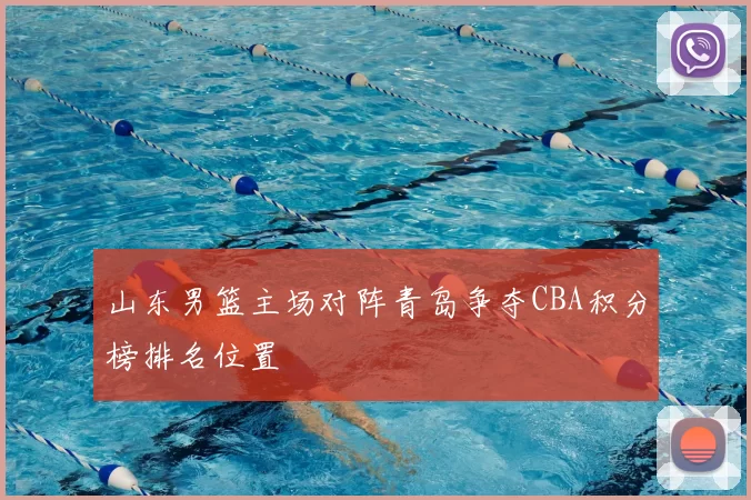 山东男篮主场对阵青岛争夺CBA积分榜排名位置