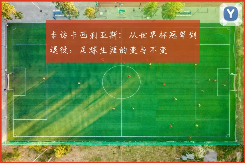 专访卡西利亚斯:从世界杯冠军到退役,足球生涯的变与不变