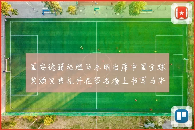 国安德籍经理马永明出席中国金球奖颁奖典礼并在签名墙上书写马字展现独特风采
