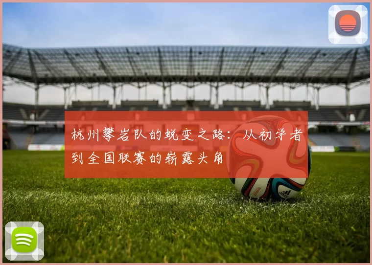 杭州攀岩队的蜕变之路：从初学者到全国联赛的崭露头角