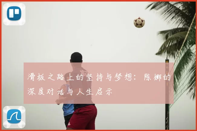 滑板之路上的坚持与梦想:陈娜的深度对话与人生启示