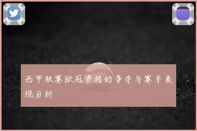 西甲联赛欧冠资格的争夺与赛季表现分析