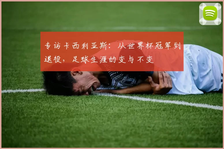 专访卡西利亚斯:从世界杯冠军到退役,足球生涯的变与不变