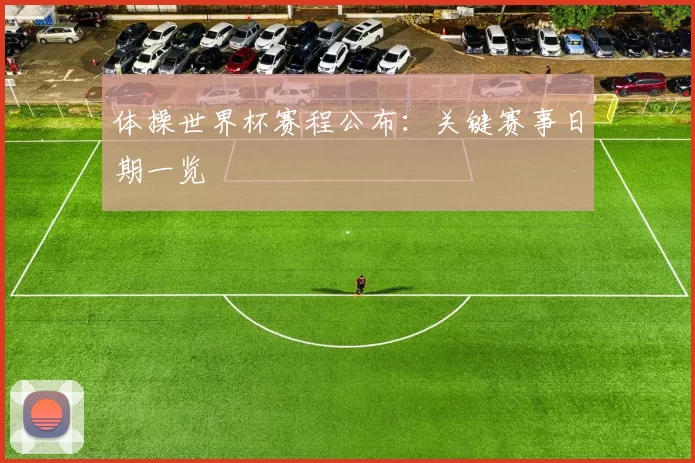 体操世界杯赛程公布：关键赛事日期一览
