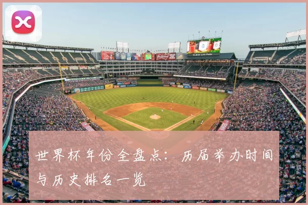 世界杯年份全盘点：历届举办时间与历史排名一览