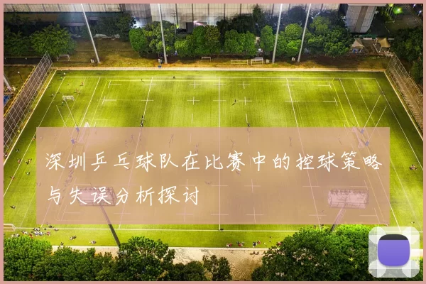 深圳乒乓球队在比赛中的控球策略与失误分析探讨