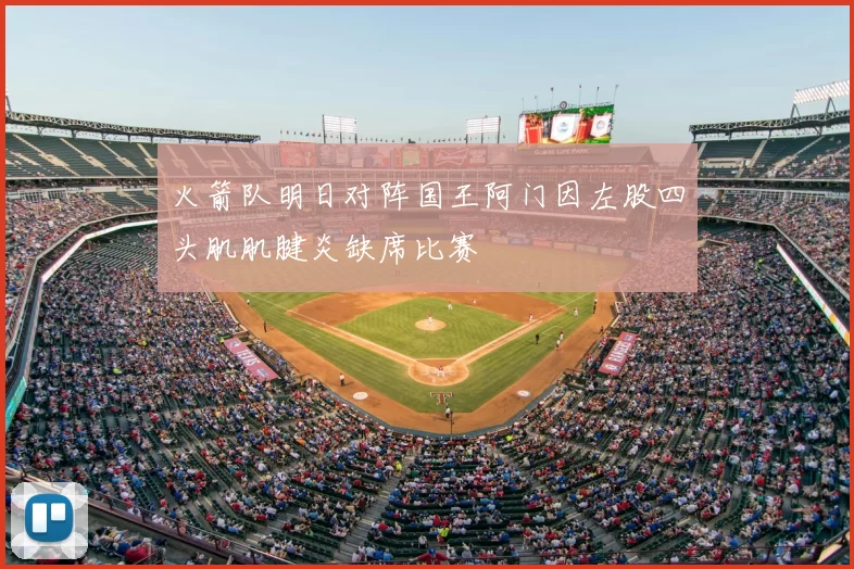火箭队明日对阵国王阿门因左股四头肌肌腱炎缺席比赛